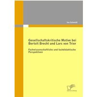 Gesellschaftskritische Motive bei Bertolt Brecht und Lars von Trier: Fachwissenschaftliche und fachdidaktische Perspektiven